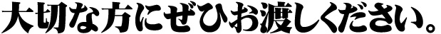 大切な方にぜひお渡し下さい。