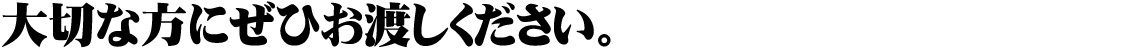 大切な方にぜひお渡し下さい。