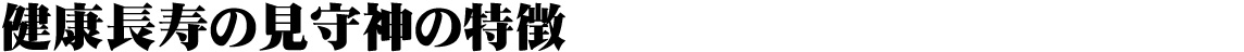 健康長寿の見守り神の特徴